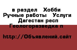  в раздел : Хобби. Ручные работы » Услуги . Дагестан респ.,Геологоразведка п.